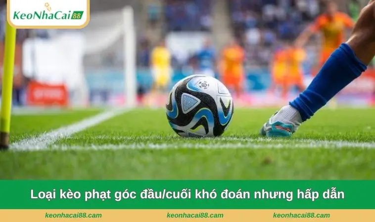 Loại kèo phạt góc đầu/cuối khó đoán nhưng hấp dẫn